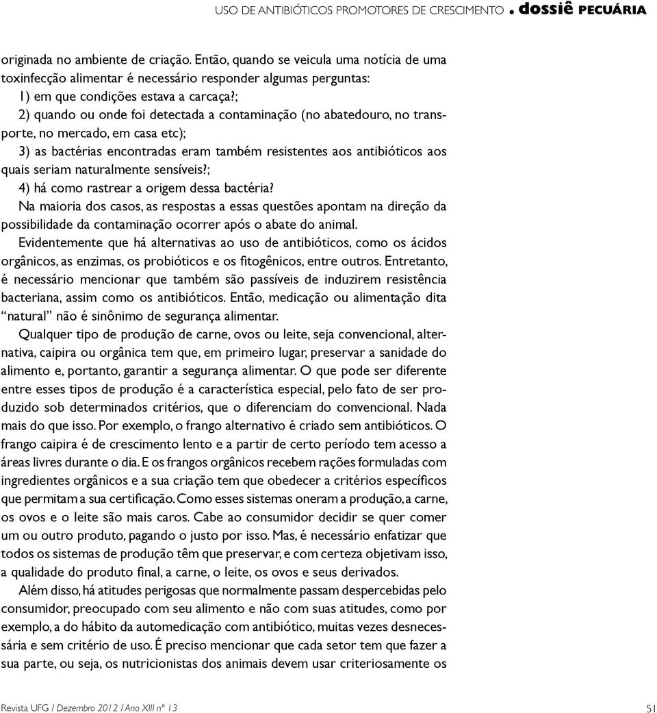 ; 2) quando ou onde foi detectada a contaminação (no abatedouro, no transporte, no mercado, em casa etc); 3) as bactérias encontradas eram também resistentes aos antibióticos aos quais seriam