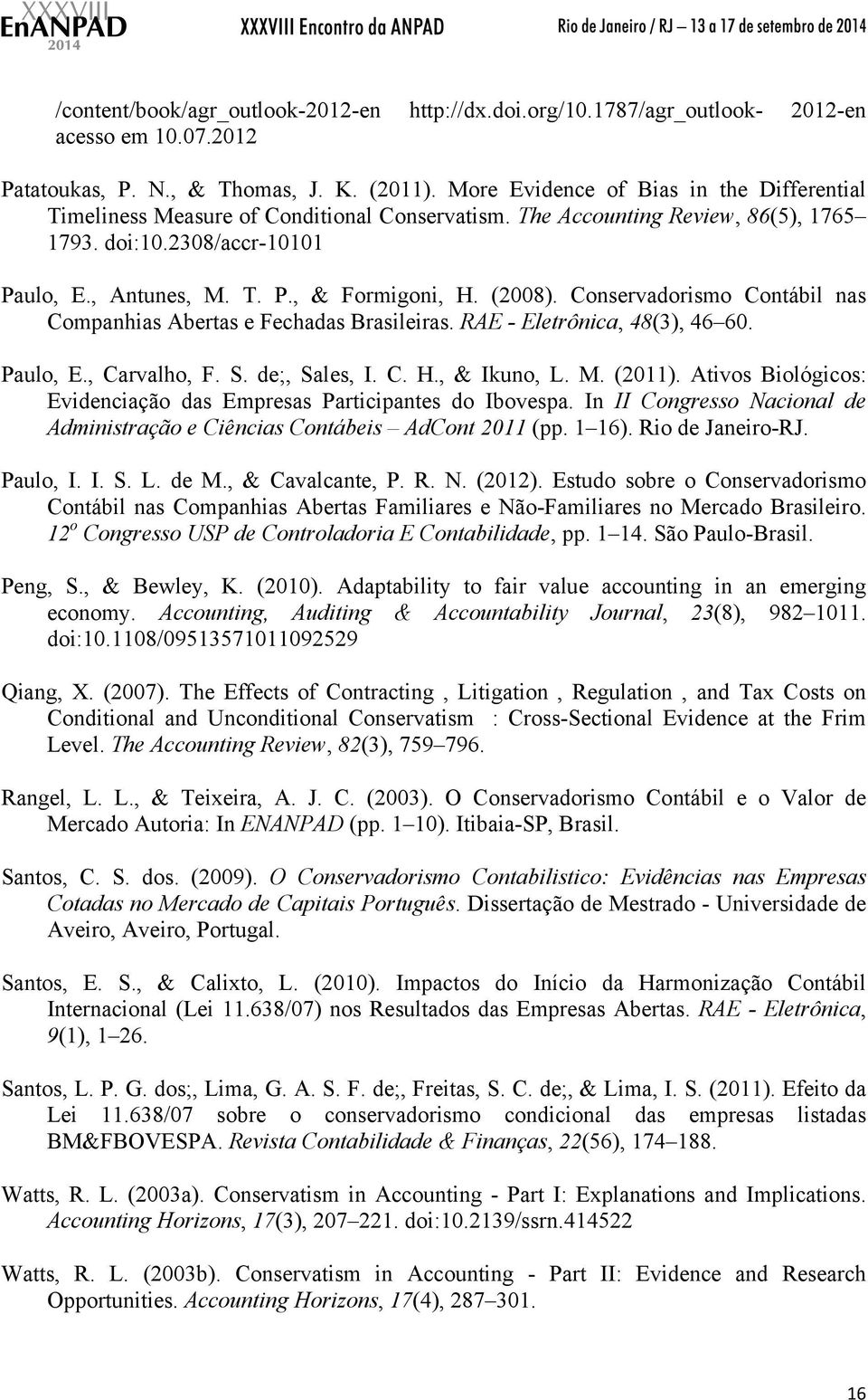 (2008). Conservadorismo Contábil nas Companhias Abertas e Fechadas Brasileiras. RAE - Eletrônica, 48(3), 46 60. Paulo, E., Carvalho, F. S. de;, Sales, I. C. H., & Ikuno, L. M. (2011).