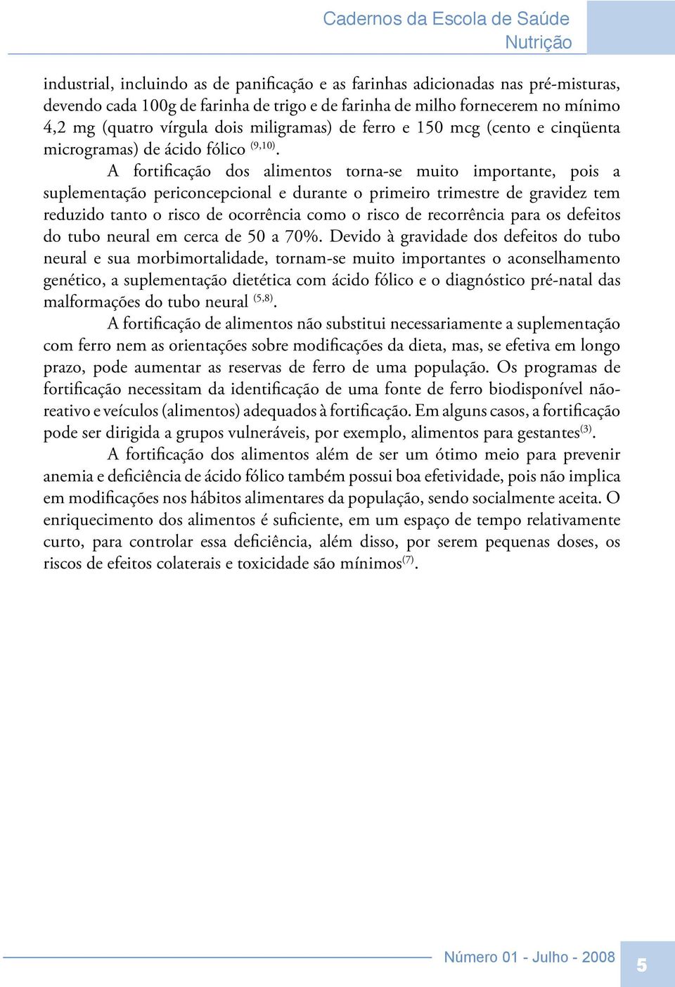 A fortificação dos alimentos torna-se muito importante, pois a suplementação periconcepcional e durante o primeiro trimestre de gravidez tem reduzido tanto o risco de ocorrência como o risco de