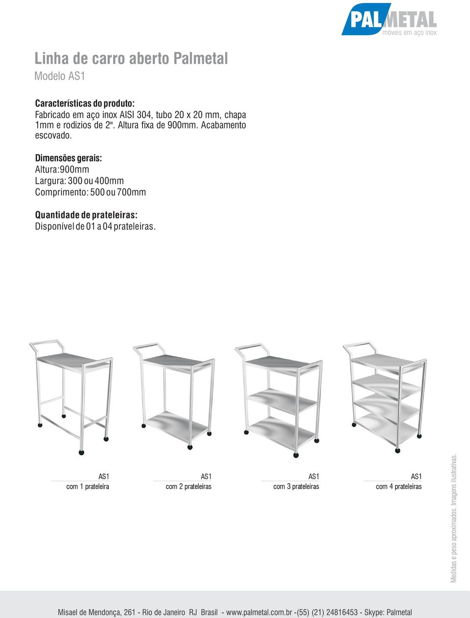 Dimensões gerais: Altura:900mm Largura: 300 ou 400mm Comprimento: 500 ou 700mm Quantidade de prateleiras: