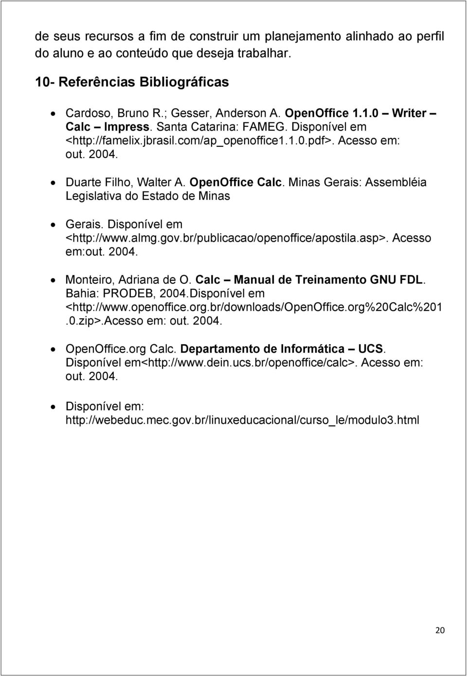 Minas Gerais: Assembléia Legislativa do Estado de Minas Gerais. Disponível em <http://www.almg.gov.br/publicacao/openoffice/apostila.asp>. Acesso em:out. 2004. Monteiro, Adriana de O.