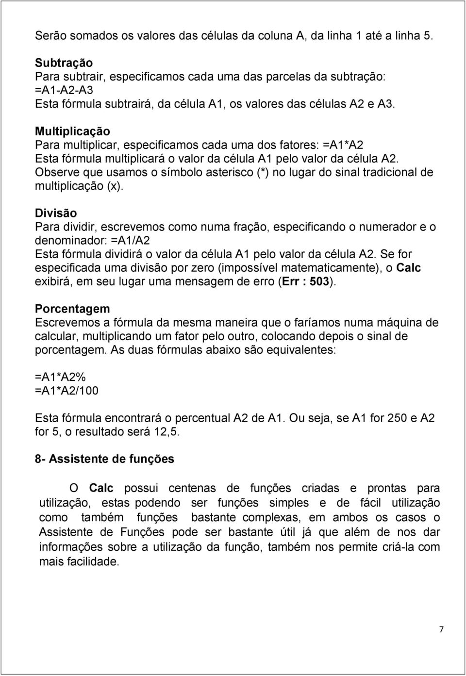 Multiplicação Para multiplicar, especificamos cada uma dos fatores: =A1*A2 Esta fórmula multiplicará o valor da célula A1 pelo valor da célula A2.