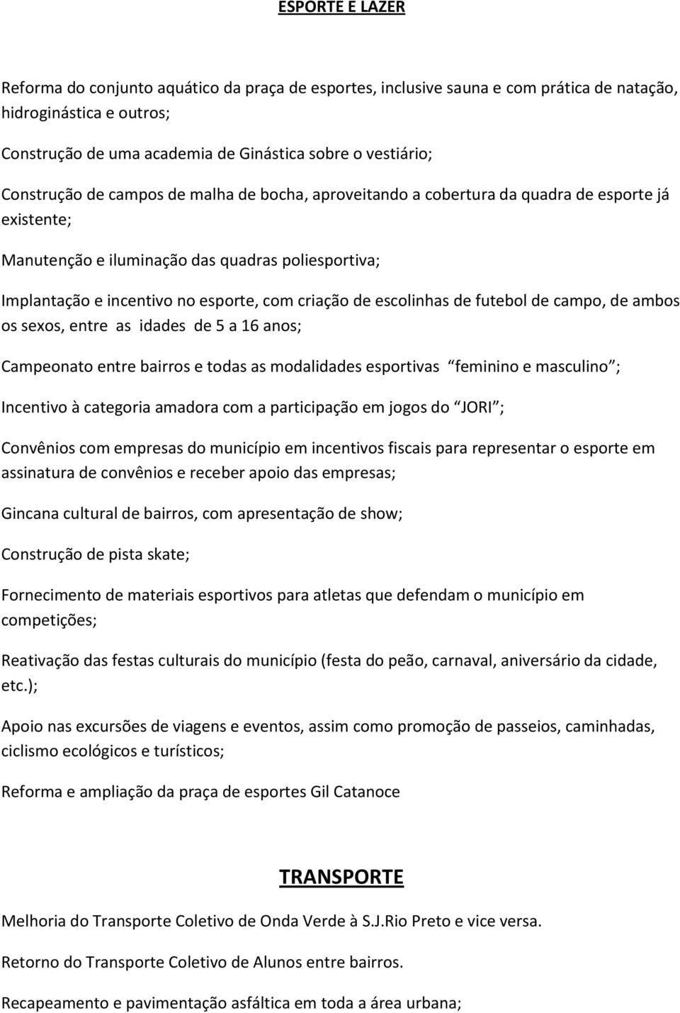 de escolinhas de futebol de campo, de ambos os sexos, entre as idades de 5 a 16 anos; Campeonato entre bairros e todas as modalidades esportivas feminino e masculino ; Incentivo à categoria amadora