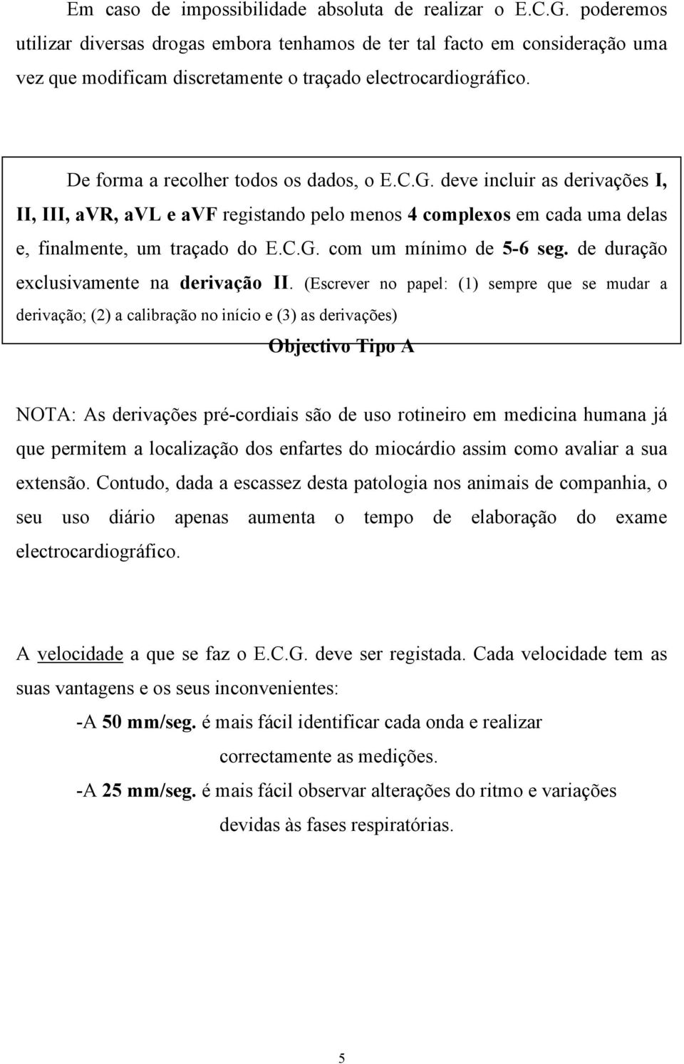 deve incluir as derivações I, II, III, avr, avl e avf registando pelo menos 4 complexos em cada uma delas e, finalmente, um traçado do E.C.G. com um mínimo de 5-6 seg.