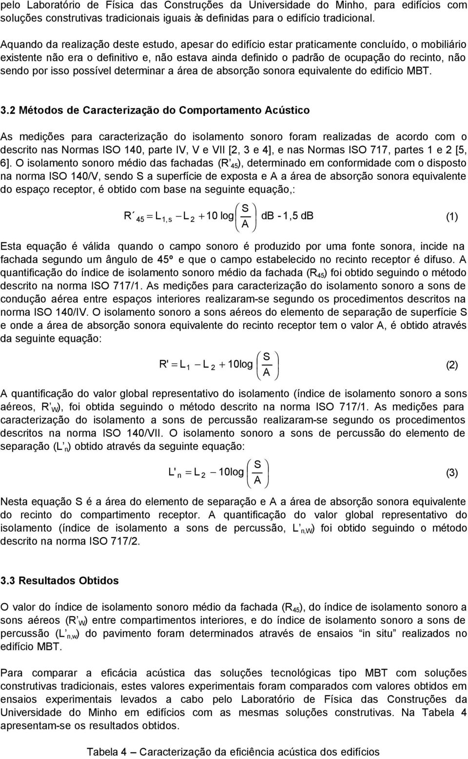 sendo por isso possível determinar a área de absorção sonora equivalente do edifício MBT. 3.