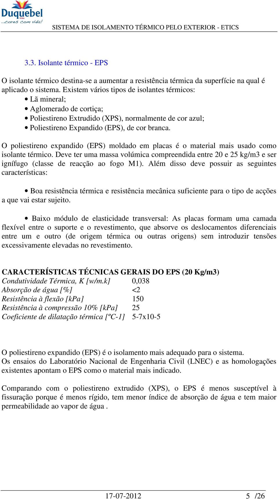 O poliestireno expandido (EPS) moldado em placas é o material mais usado como isolante térmico.