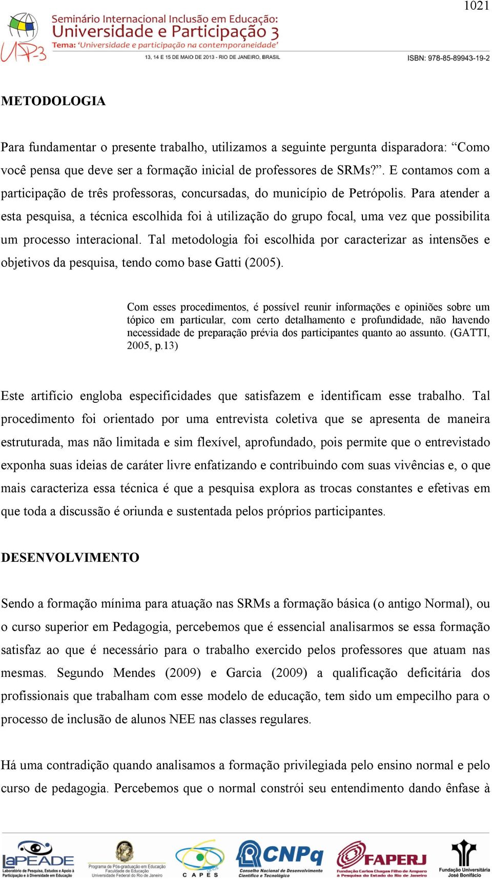 Para atender a esta pesquisa, a técnica escolhida foi à utilização do grupo focal, uma vez que possibilita um processo interacional.