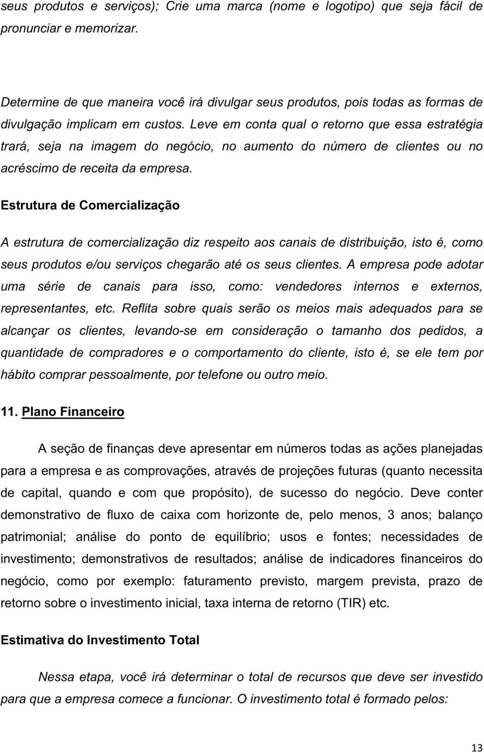 Leve em conta qual o retorno que essa estratégia trará, seja na imagem do negócio, no aumento do número de clientes ou no acréscimo de receita da empresa.