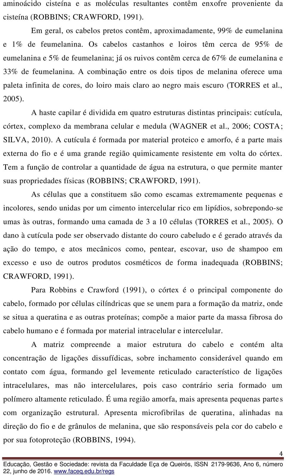 Os cabelos castanhos e loiros têm cerca de 95% de eumelanina e 5% de feumelanina; já os ruivos contêm cerca de 67% de eumelanina e 33% de feumelanina.