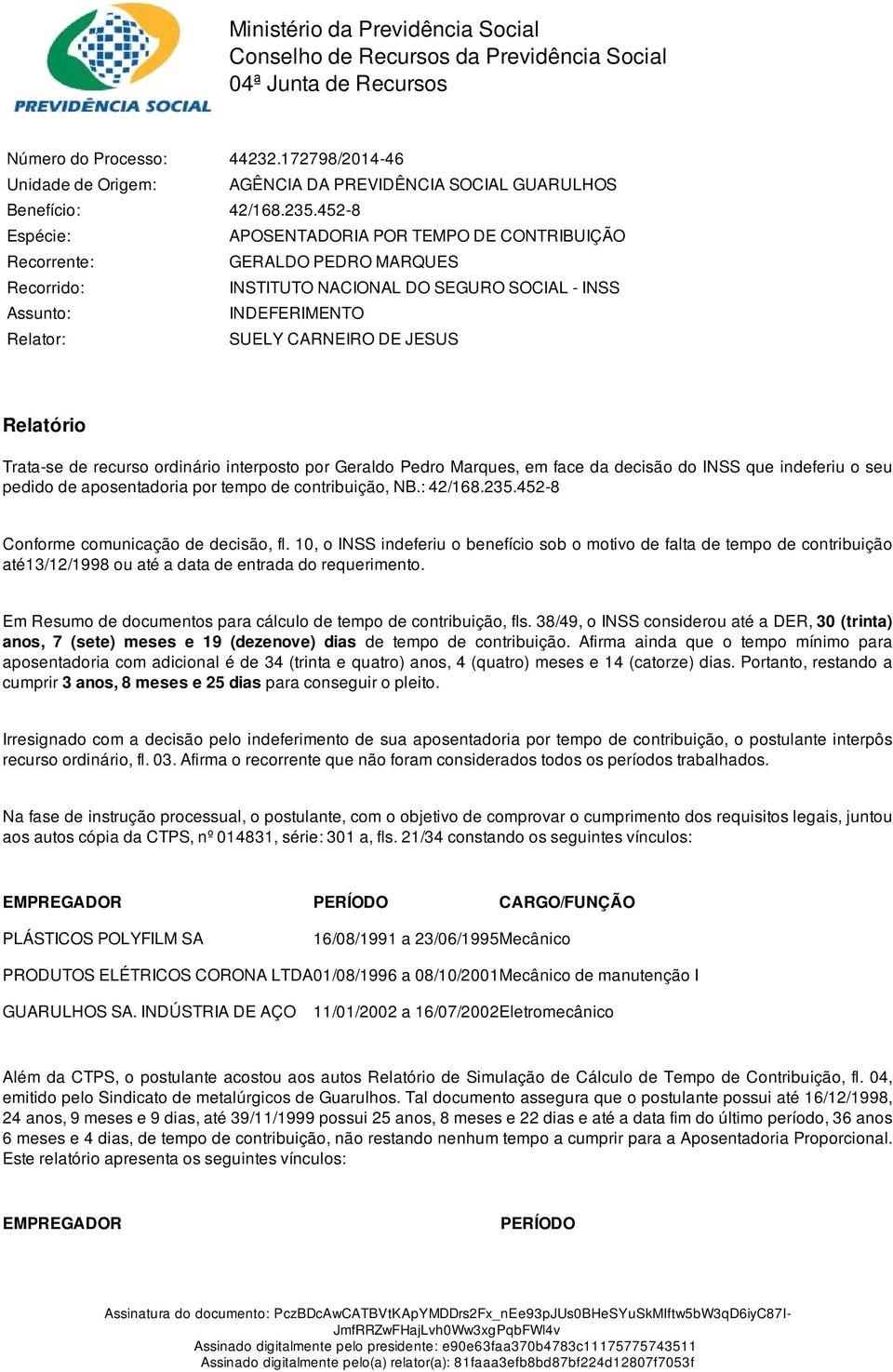 452-8 Espécie: APOSENTADORIA POR TEMPO DE CONTRIBUIÇÃO Recorrente: GERALDO PEDRO MARQUES Recorrido: INSTITUTO NACIONAL DO SEGURO SOCIAL - INSS Assunto: INDEFERIMENTO Relator: Relatório Trata-se de