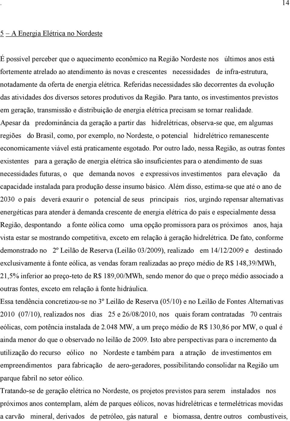 Para tanto, os investimentos previstos em geração, transmissão e distribuição de energia elétrica precisam se tornar realidade.