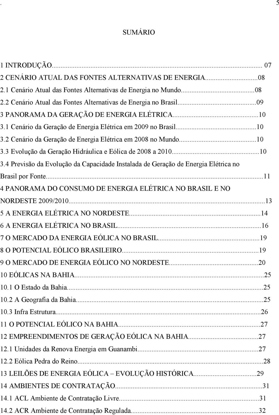 ..10 3.4 Previsão da Evolução da Capacidade Instalada de Geração de Energia Elétrica no Brasil por Fonte...11 4 PANORAMA DO CONSUMO DE ENERGIA ELÉTRICA NO BRASIL E NO NORDESTE 2009/2010.