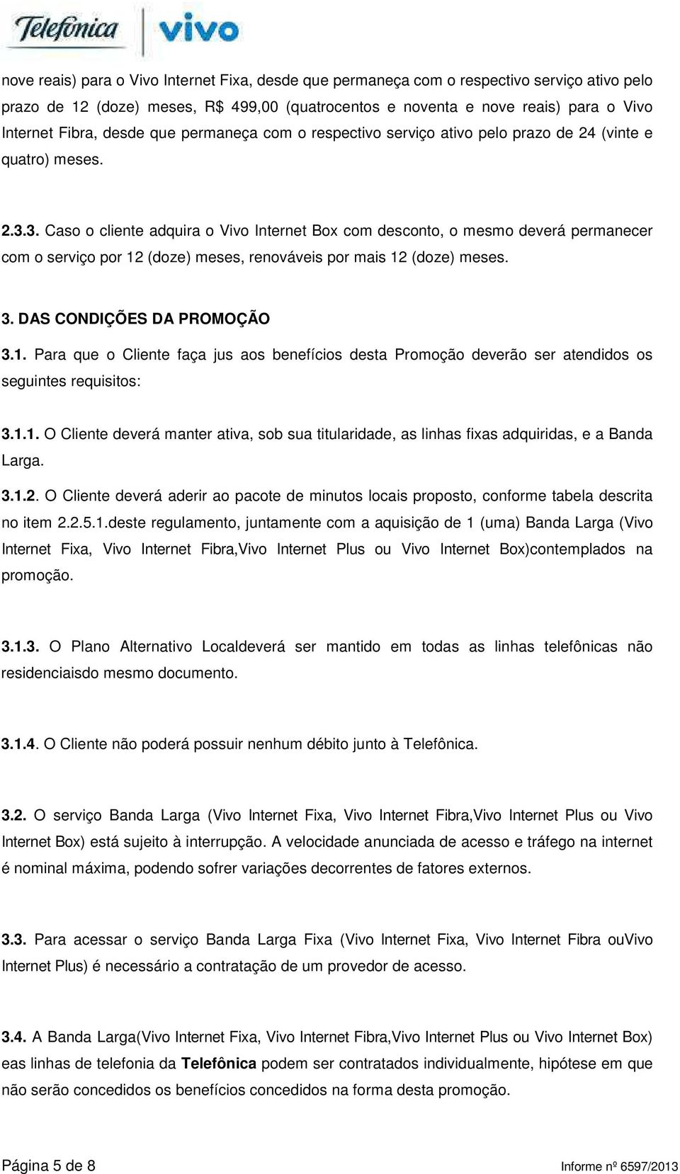 3. Caso o cliente adquira o Vivo Internet Box com desconto, o mesmo deverá permanecer com o serviço por 12