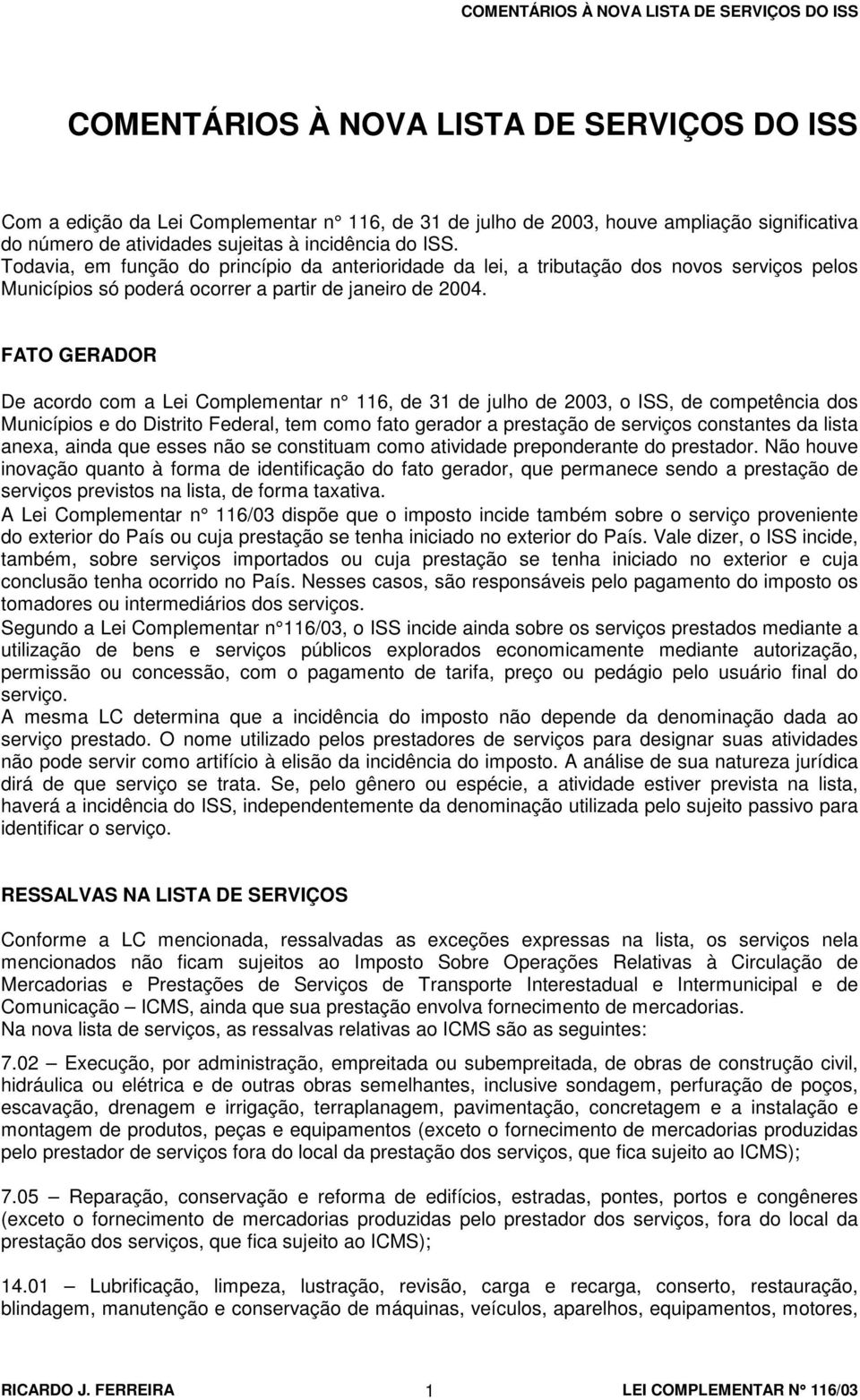 FATO GERADOR De acordo com a Lei Complementar n 116, de 31 de julho de 2003, o ISS, de competência dos Municípios e do Distrito Federal, tem como fato gerador a prestação de serviços constantes da