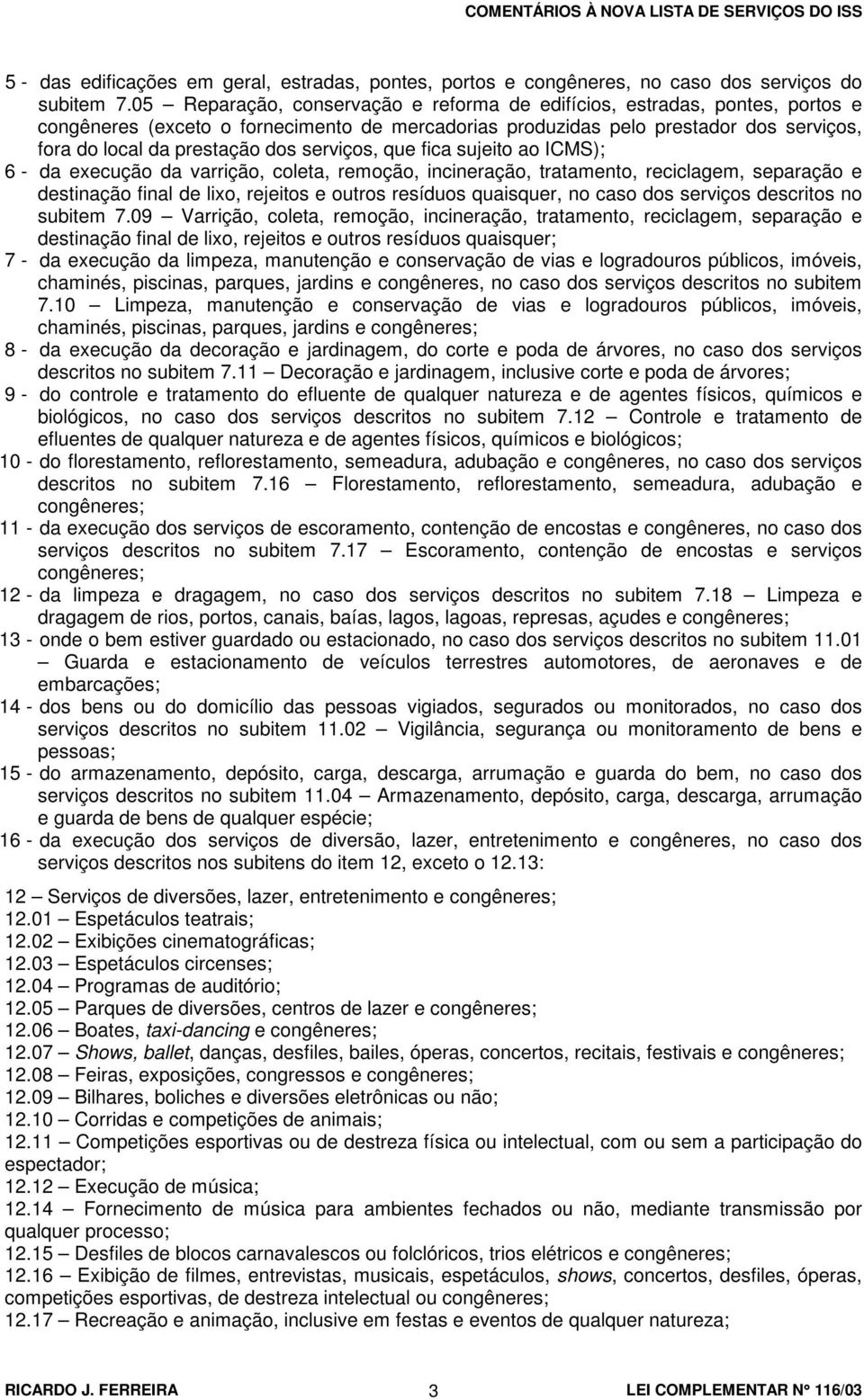 serviços, que fica sujeito ao ICMS); 6 - da execução da varrição, coleta, remoção, incineração, tratamento, reciclagem, separação e destinação final de lixo, rejeitos e outros resíduos quaisquer, no