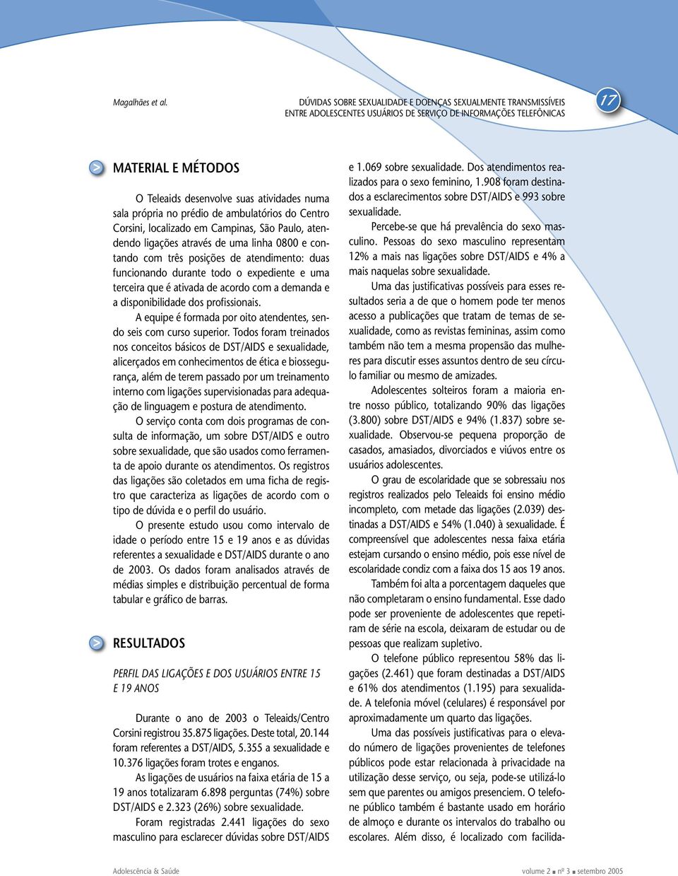 0800 e contando com três posições de atendimento: duas funcionando durante todo o expediente e uma terceira que é ativada de acordo com a demanda e a disponibilidade dos profissionais.