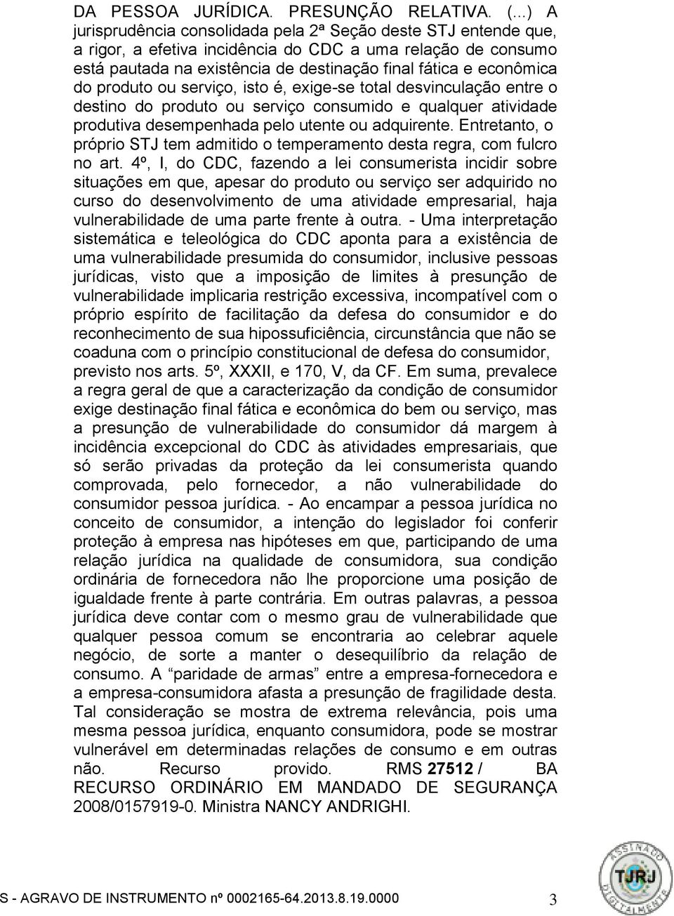 do produto ou serviço, isto é, exige-se total desvinculação entre o destino do produto ou serviço consumido e qualquer atividade produtiva desempenhada pelo utente ou adquirente.