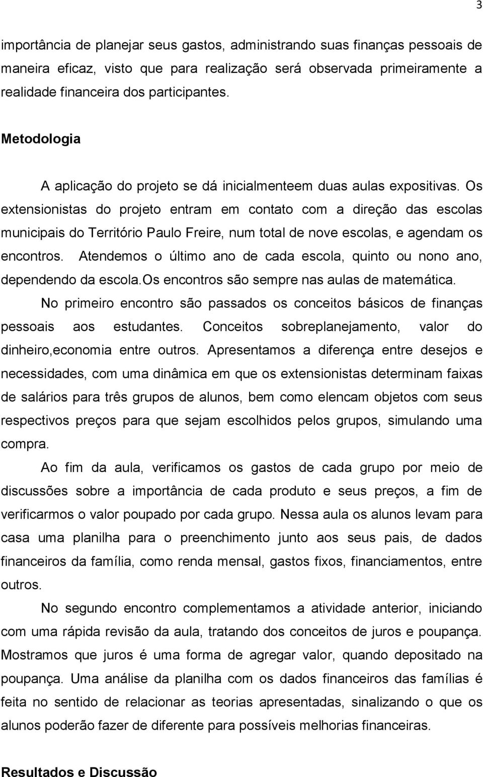 Os extensionistas do projeto entram em contato com a direção das escolas municipais do Território Paulo Freire, num total de nove escolas, e agendam os encontros.
