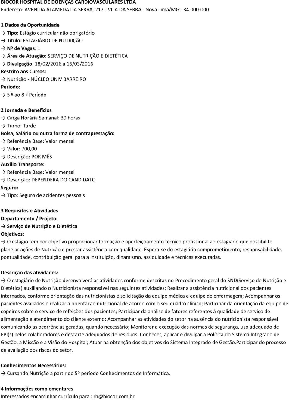 30 horas Turno: Tarde Valor: 700,00 Descrição: POR MÊS Descrição: DEPENDERA DO CANDIDATO Serviço de Nutrição e Dietética O estágio tem por objetivo proporcionar formação e aperfeiçoamento técnico