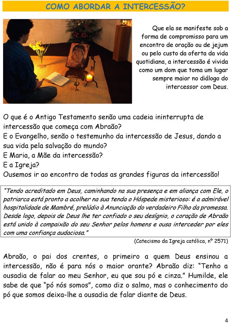 diálogo do intercessor com Deus. O que é o Antigo Testamento senão uma cadeia ininterrupta de intercessão que começa com Abraão?