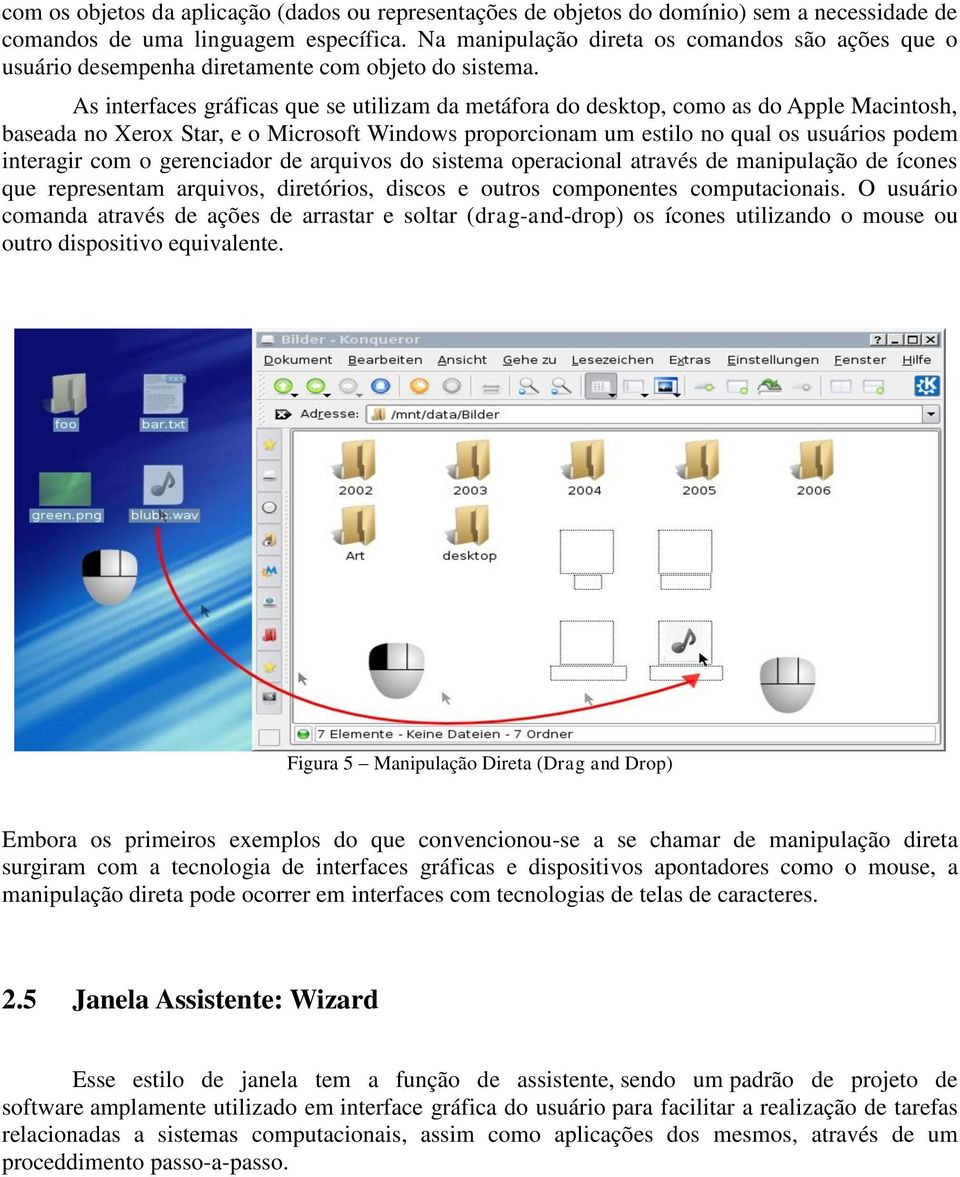 As interfaces gráficas que se utilizam da metáfora do desktop, como as do Apple Macintosh, baseada no Xerox Star, e o Microsoft Windows proporcionam um estilo no qual os usuários podem interagir com