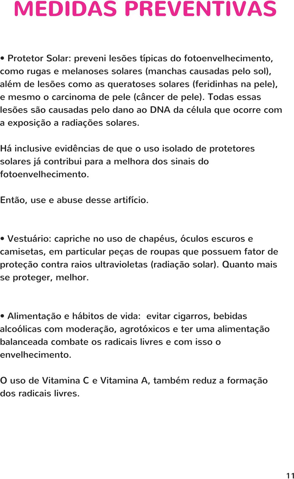 Há inclusive evidências de que o uso isolado de protetores solares já contribui para a melhora dos sinais do fotoenvelhecimento. Então, use e abuse desse artifício.