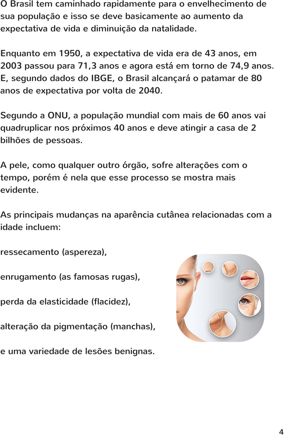 E, segundo dados do IBGE, o Brasil alcançará o patamar de 80 anos de expectativa por volta de 2040.