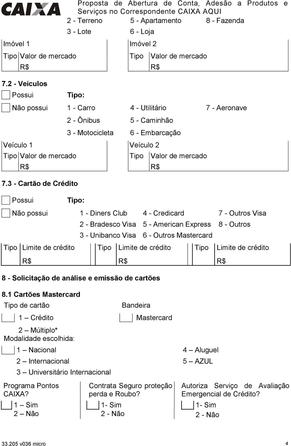 7.3 - Cartão de Crédito Possui Tipo: Tipo Valor de mercado Não possui 1 - Diners Club 4 - Credicard 7 - Outros Visa 2 - Bradesco Visa 5 - American Express 8 - Outros 3 - Unibanco Visa 6 - Outros