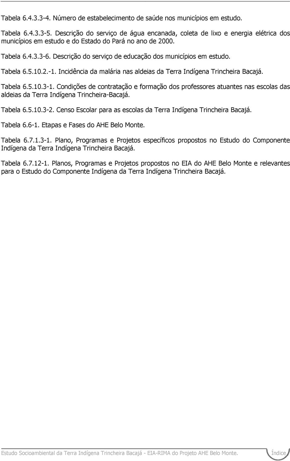 Descrição do serviço de educação dos municípios em estudo. Tabela 6.5.10.2.-1. Incidência da malária nas aldeias da Terra Indígena Trincheira Bacajá. Tabela 6.5.10.3-1.