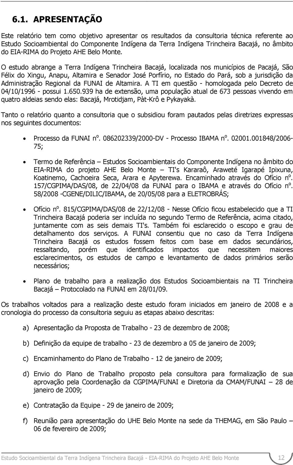 O estudo abrange a Terra Indígena Trincheira Bacajá, localizada nos municípios de Pacajá, São Félix do Xingu, Anapu, Altamira e Senador José Porfírio, no Estado do Pará, sob a jurisdição da