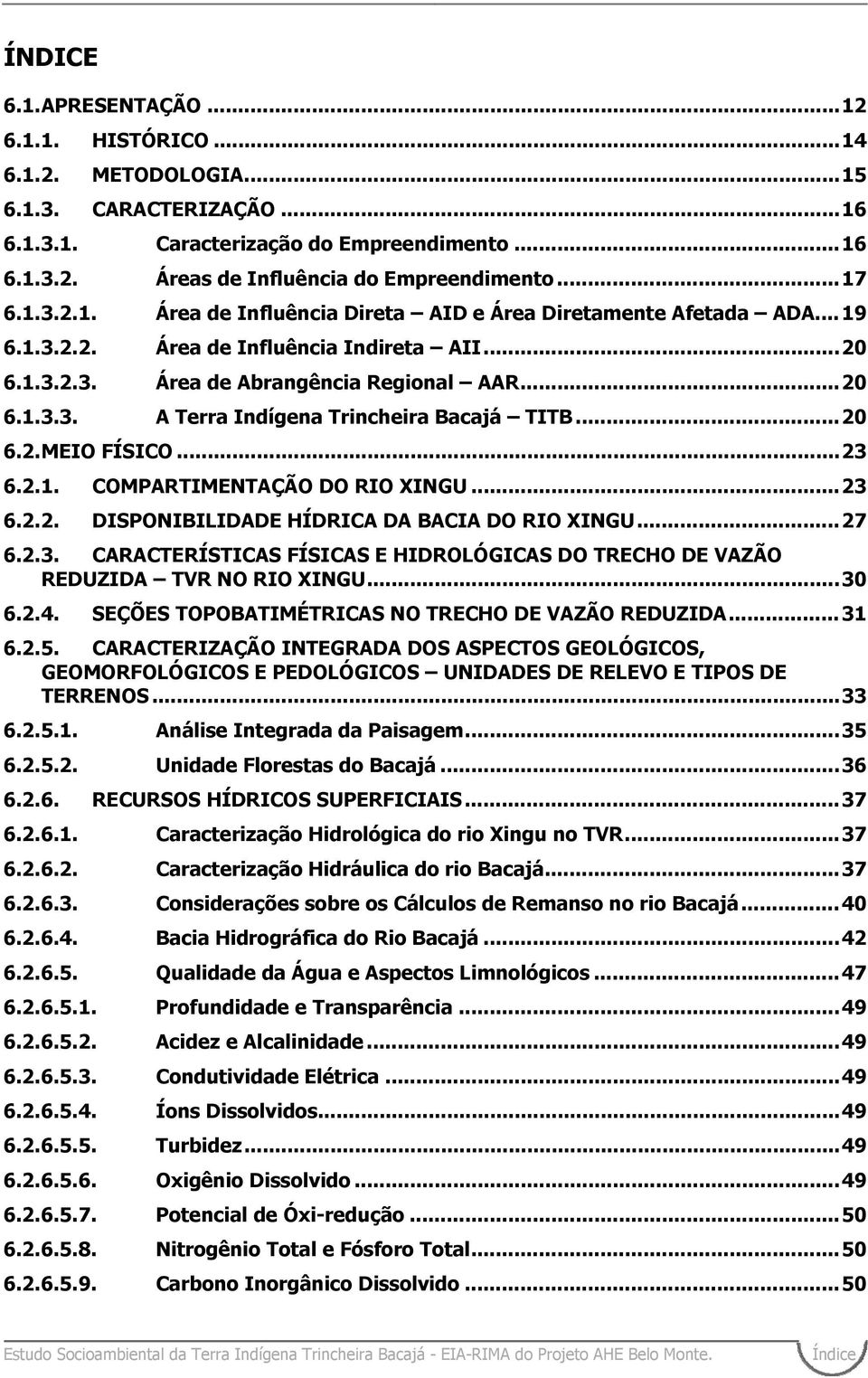 ..20 6.2. MEIO FÍSICO...23 6.2.1. COMPARTIMENTAÇÃO DO RIO XINGU...23 6.2.2. DISPONIBILIDADE HÍDRICA DA BACIA DO RIO XINGU...27 6.2.3. CARACTERÍSTICAS FÍSICAS E HIDROLÓGICAS DO TRECHO DE VAZÃO REDUZIDA TVR NO RIO XINGU.