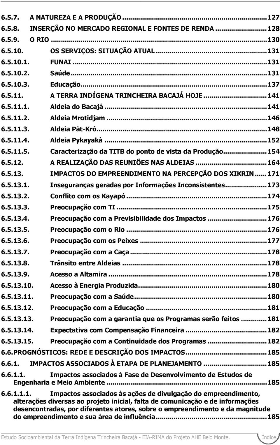 ..152 6.5.11.5. Caracterização da TITB do ponto de vista da Produção...154 6.5.12. A REALIZAÇÃO DAS REUNIÕES NAS ALDEIAS...164 6.5.13. IMPACTOS DO EMPREENDIMENTO NA PERCEPÇÃO DOS XIKRIN...171 6.5.13.1. Inseguranças geradas por Informações Inconsistentes.