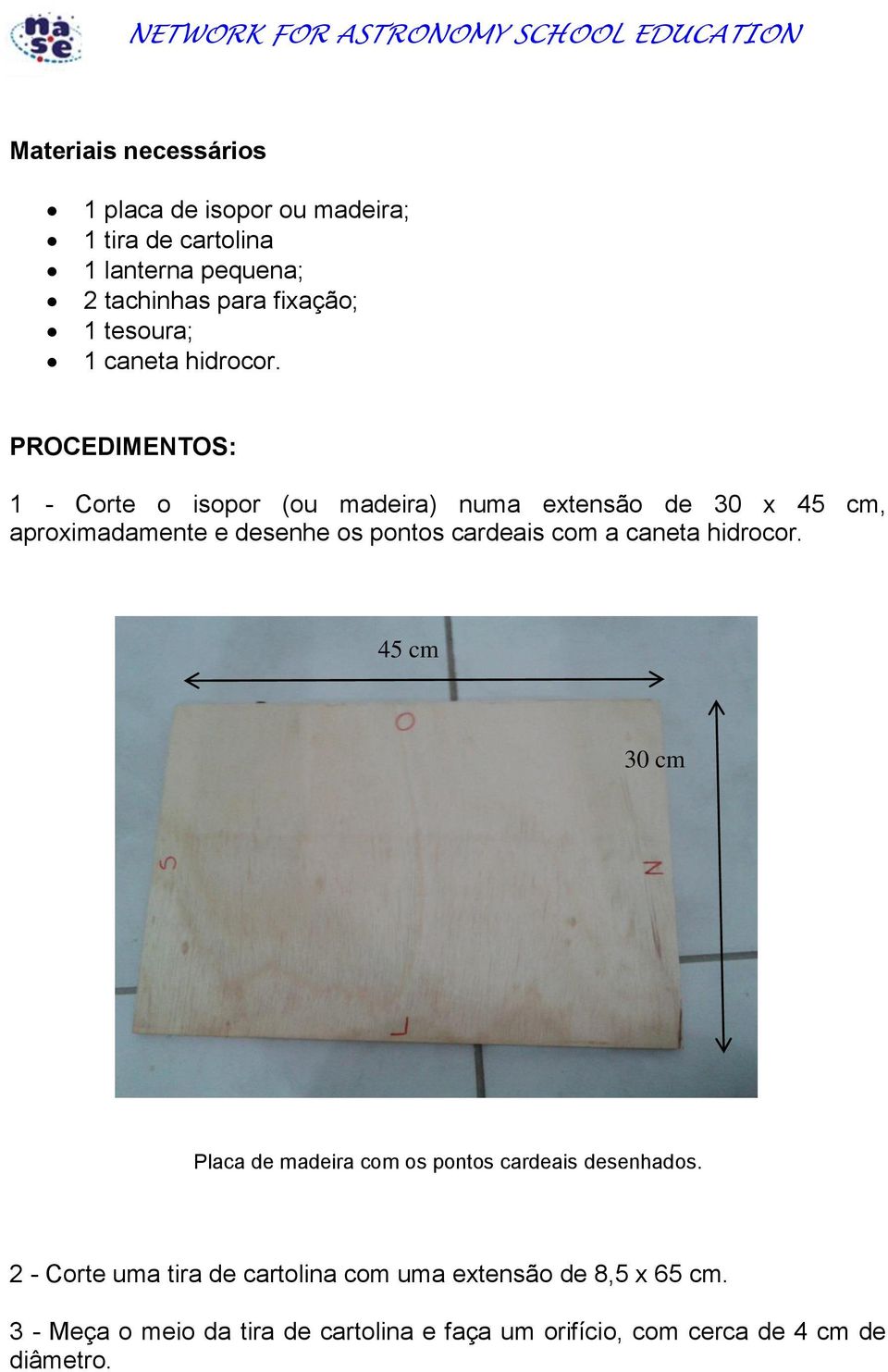 PROCEDIMENTOS: 1 - Corte o isopor (ou madeira) numa extensão de 30 x 45 cm, aproximadamente e desenhe os pontos cardeais com a