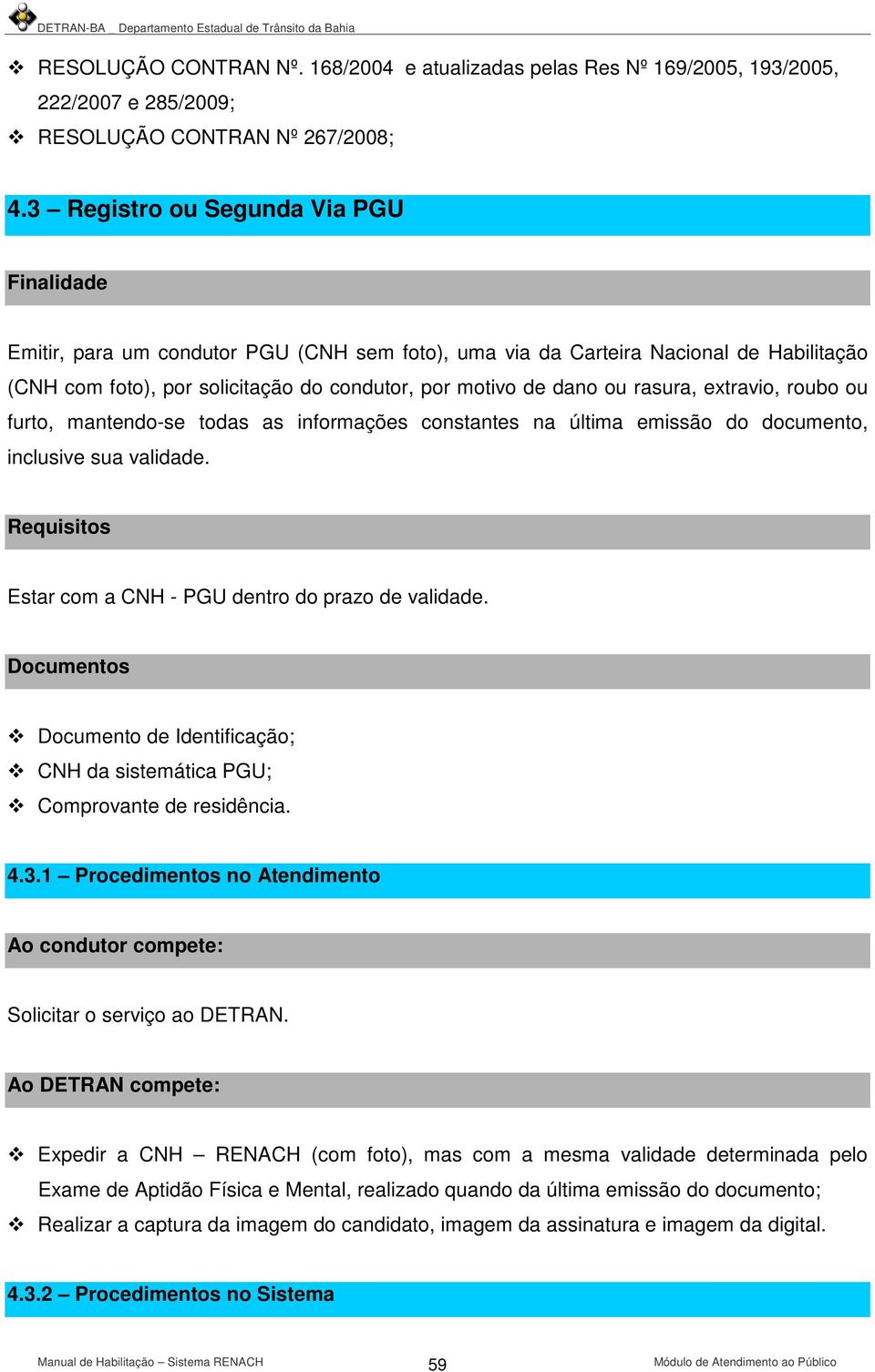 rasura, extravio, roubo ou furto, mantendo-se todas as informações constantes na última emissão do documento, inclusive sua validade. Requisitos Estar com a CNH - PGU dentro do prazo de validade.