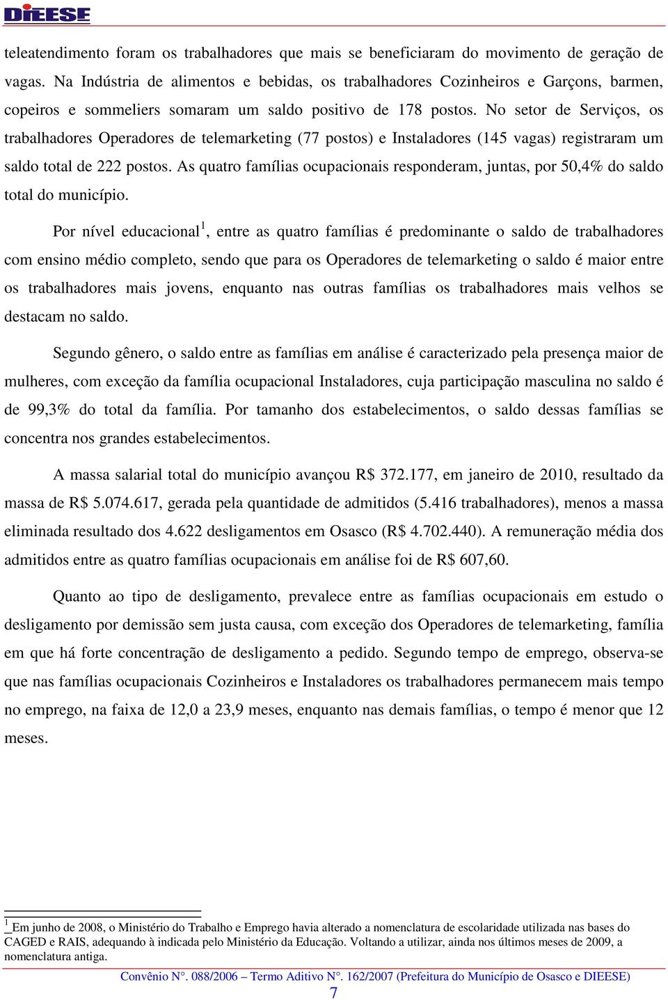 No setor de Serviços, os trabalhadores Operadores de telemarketing (77 postos) e Instaladores (145 vagas) registraram um saldo total de 222 postos.