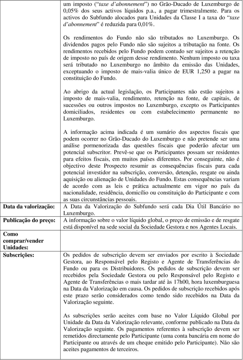 Os dividendos pagos pelo Fundo não são sujeitos a tributação na fonte. Os rendimentos recebidos pelo Fundo podem contudo ser sujeitos a retenção de imposto no país de origem desse rendimento.