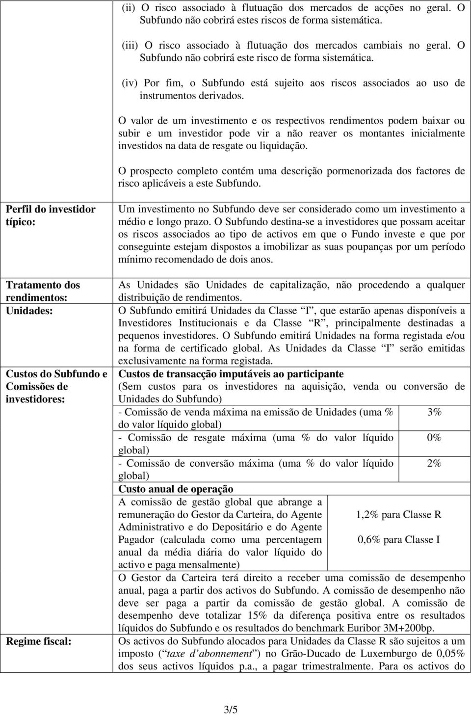 O valor de um investimento e os respectivos rendimentos podem baixar ou subir e um investidor pode vir a não reaver os montantes inicialmente investidos na data de resgate ou liquidação.