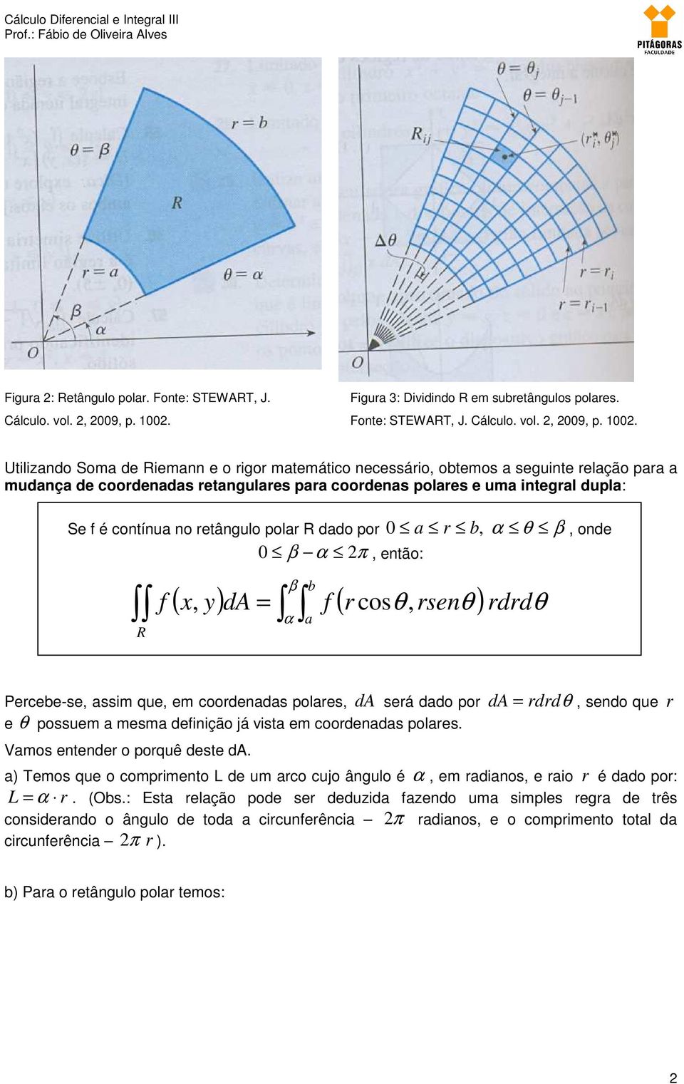 Utilizando Soma de iemann e o rigor matemático necessário, obtemos a seguinte relação para a mudança de coordenadas retangulares para coordenas polares e uma integral dupla: Se f é contínua no