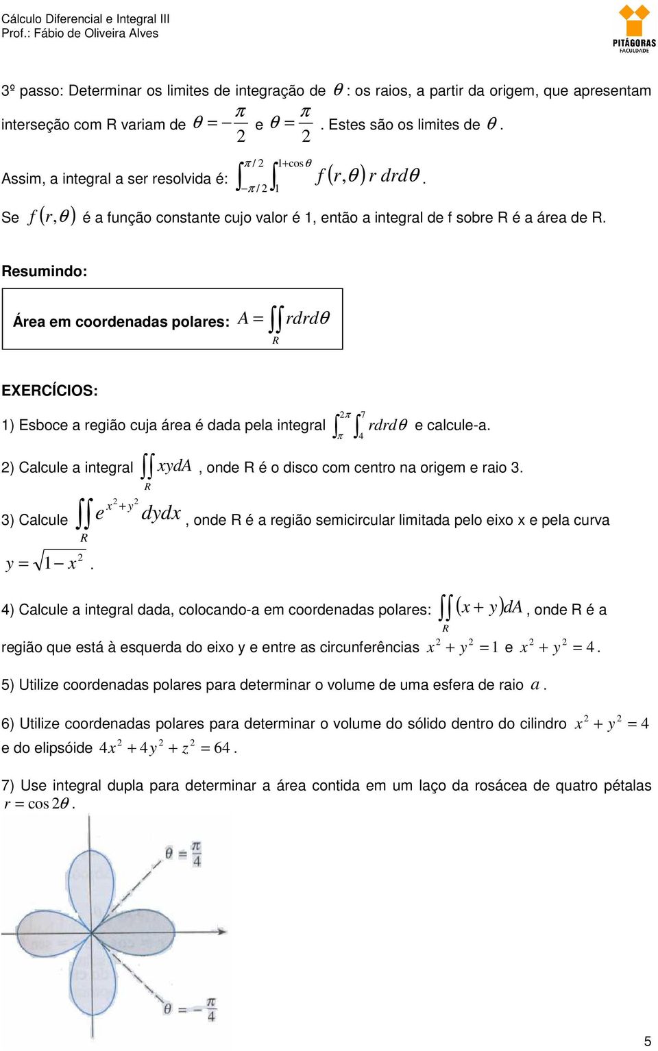 esumindo: Área em coordenadas polares: A = rdrdθ EXECÍCIOS: 7 1) Esboce a região cuja área é dada pela integral 4 rdrd θ e calcule-a.