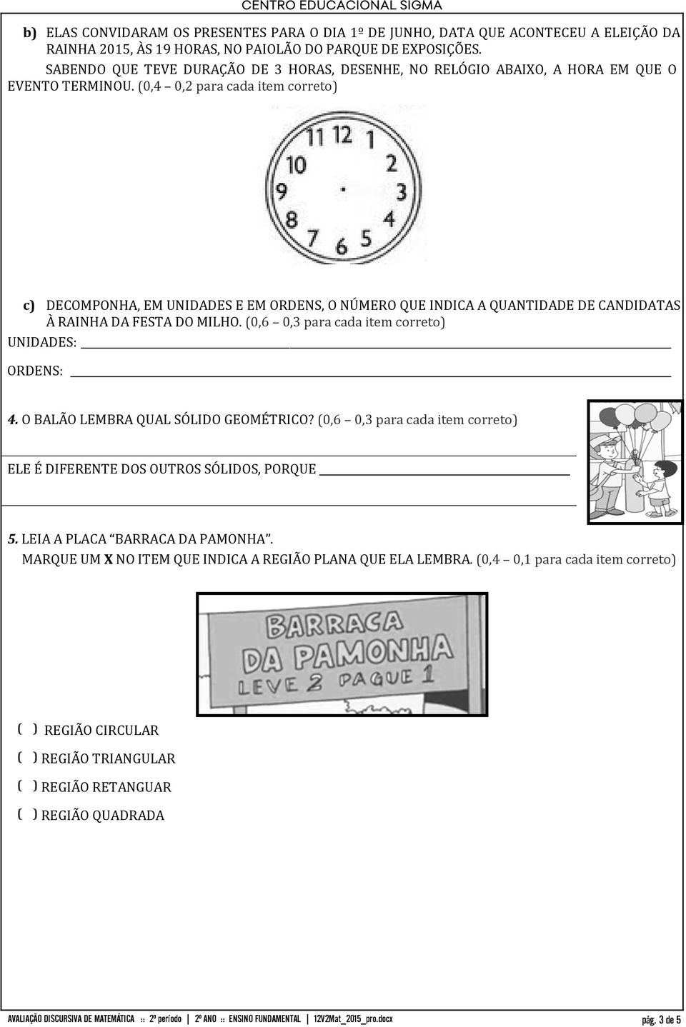 (0,4 0,2 para cada item correto) c) DECOMPONHA, EM UNIDADES E EM ORDENS, O NÚMERO QUE INDICA A QUANTIDADE DE CANDIDATAS À RAINHA DA FESTA DO MILHO.