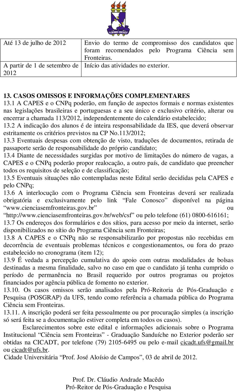 1 A CAPES e o CNPq poderão, em função de aspectos formais e normas existentes nas legislações brasileiras e portuguesas e a seu único e exclusivo critério, alterar ou encerrar a chamada 113/2012,