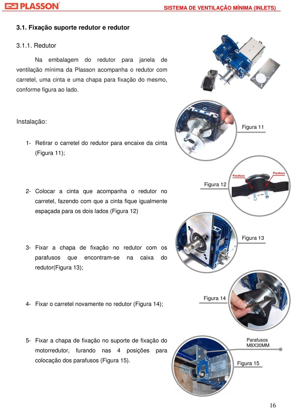 para os dois lados (Figura 12) Figura 12 3- Fixar a chapa de fixação no redutor com os parafusos que encontram-se na caixa do redutor(figura 13); Figura 13 4- Fixar o carretel novamente no redutor