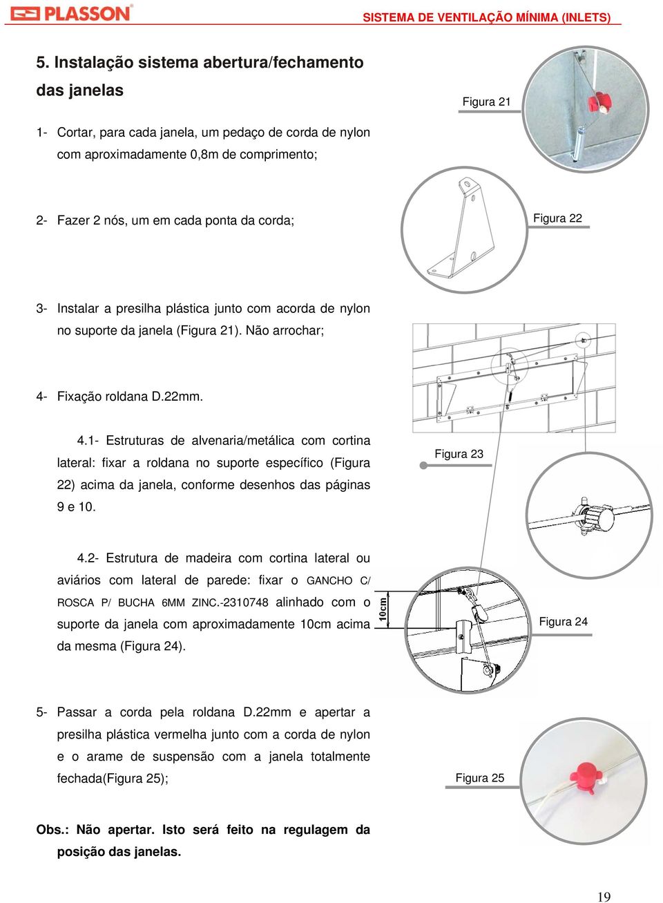 Fixação roldana D.22mm. 4.1- Estruturas de alvenaria/metálica com cortina lateral: fixar a roldana no suporte específico (Figura 22) acima da janela, conforme desenhos das páginas 9 e 10. Figura 23 4.