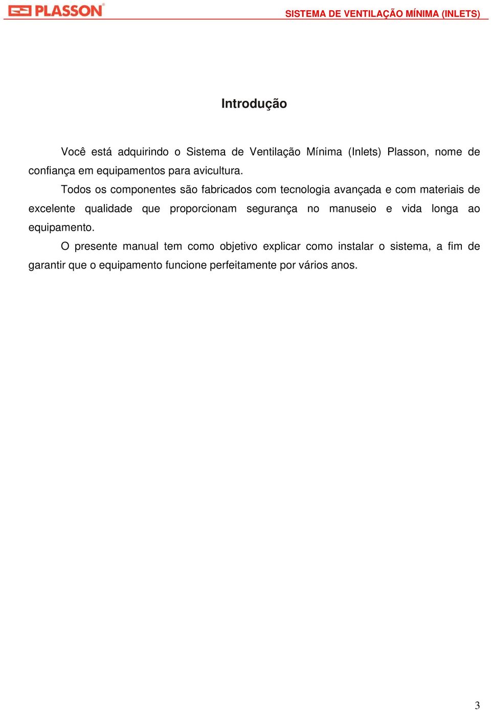 Todos os componentes são fabricados com tecnologia avançada e com materiais de excelente qualidade que