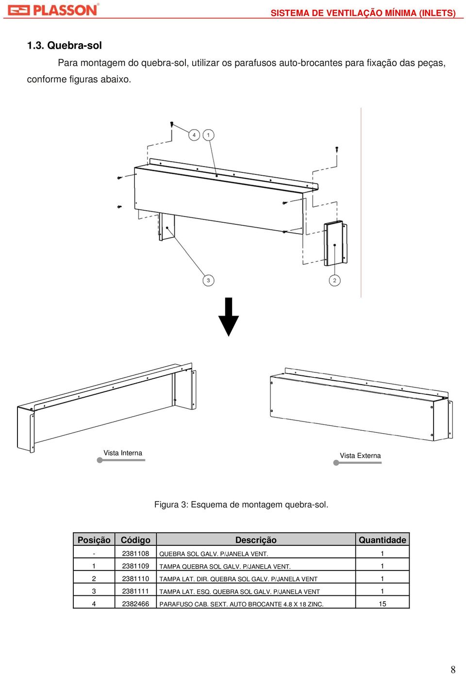 Posição Código Descrição Quantidade - 2381108 QUEBRA SOL GALV. P/JANELA VENT. 1 1 2381109 TAMPA QUEBRA SOL GALV. P/JANELA VENT. 1 2 2381110 TAMPA LAT.