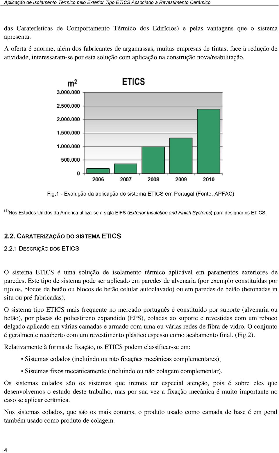 1 - Evolução da aplicação do sistema ETICS em Portugal (Fonte: APFAC) (1) Nos Estados Unidos da América utiliza-se a sigla EIFS (Exterior Insulation and Finish Systems) para designar os ETICS. 2.