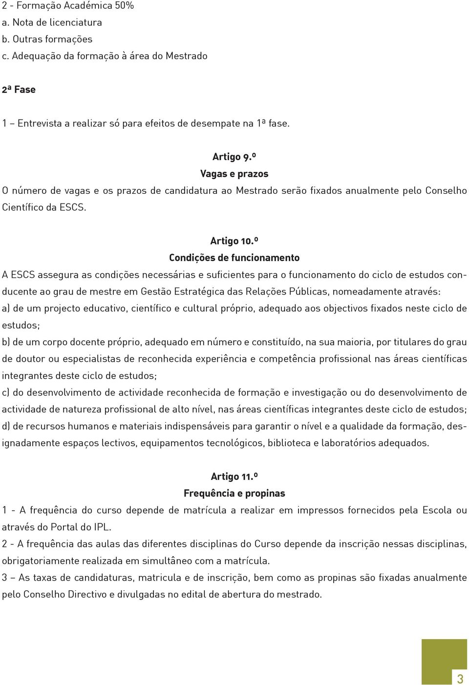 º Condições de funcionamento A ESCS assegura as condições necessárias e suficientes para o funcionamento do ciclo de estudos conducente ao grau de mestre em Gestão Estratégica das Relações Públicas,