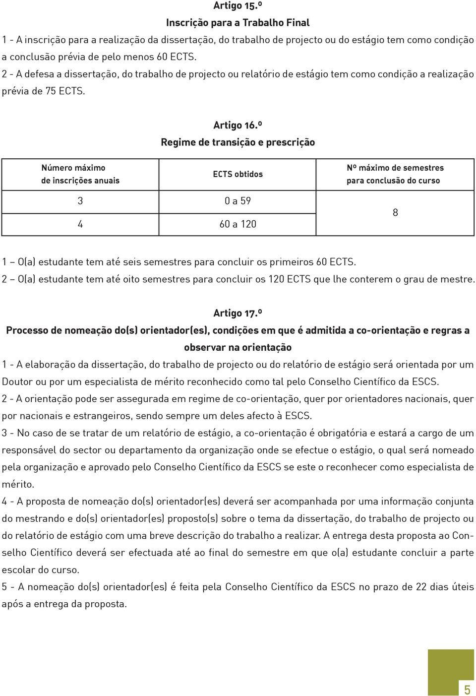 º Regime de transição e prescrição Número máximo de inscrições anuais 3 4 ECTS obtidos 0 a 59 60 a 120 Nº máximo de semestres para conclusão do curso 8 1 O(a) estudante tem até seis semestres para