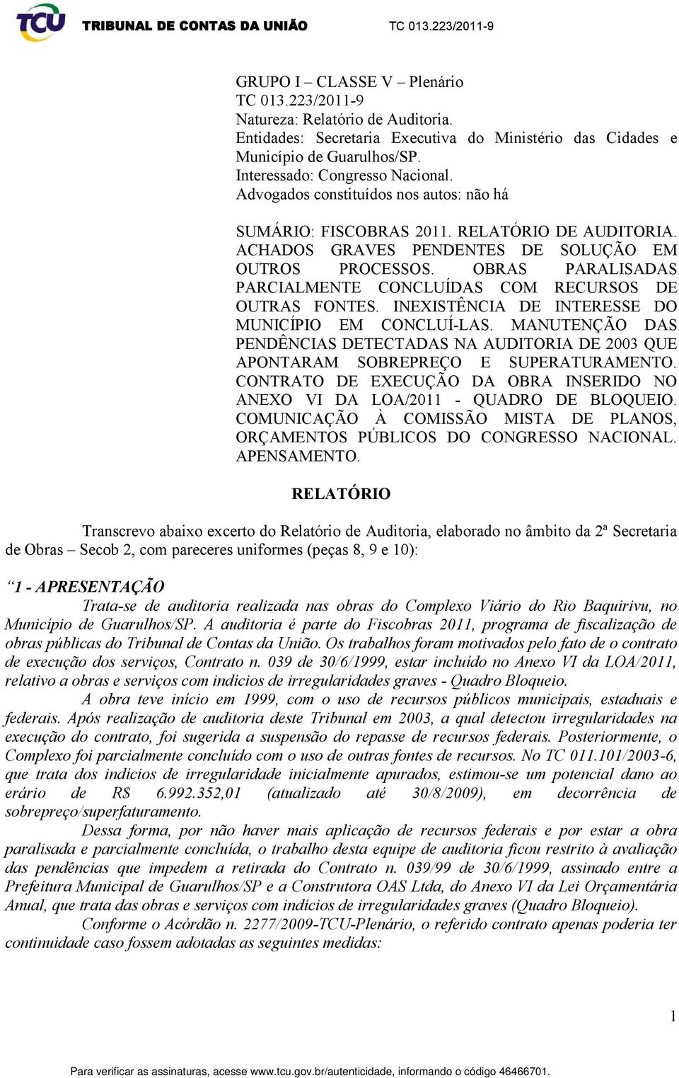 OBRAS PARALISADAS PARCIALMENTE CONCLUÍDAS COM RECURSOS DE OUTRAS FONTES. INEXISTÊNCIA DE INTERESSE DO MUNICÍPIO EM CONCLUÍ-LAS.