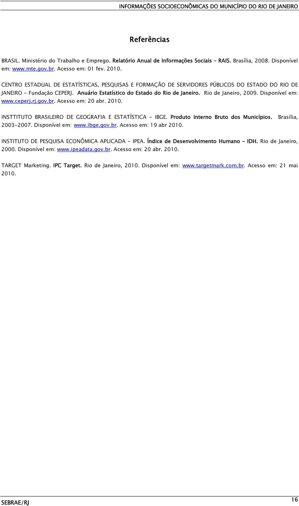 Disponível em: www.ceperj.rj.gov.br. Acesso em: 20 abr. 2010. INSTTITUTO BRASILEIRO DE GEOGRAFIA E ESTATÍSTICA IBGE. Produto Interno Bruto dos Municípios. Brasília, 2003-2007. Disponível em: www.ibge.